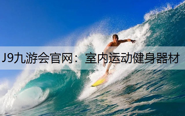 J9九游会官网：室内运动健身器材