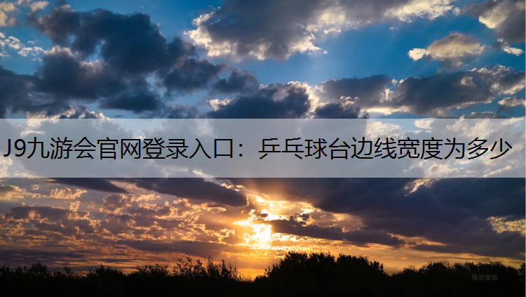 J9九游会官网登录入口：乒乓球台边线宽度为多少
