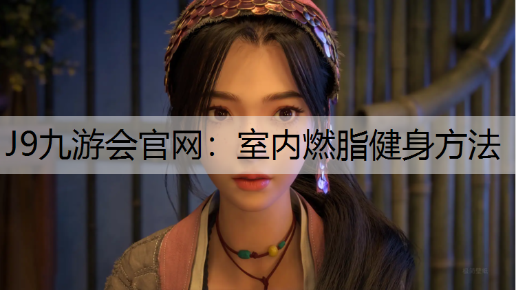 J9九游会官网：室内燃脂健身方法