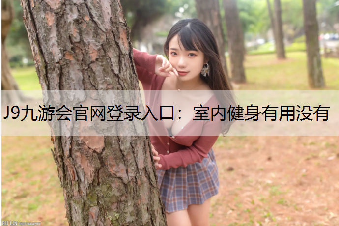 J9九游会官网登录入口：室内健身有用没有
