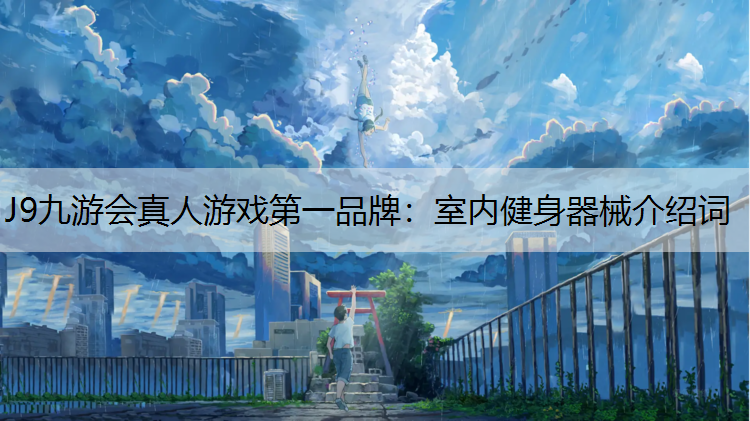 J9九游会真人游戏第一品牌：室内健身器械介绍词