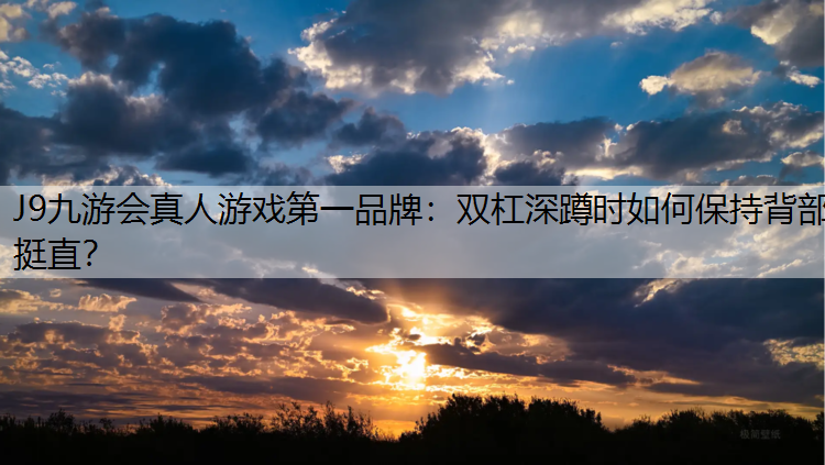 J9九游会真人游戏第一品牌：双杠深蹲时如何保持背部挺直？