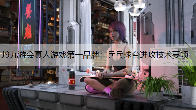 乒乓球台进攻技术要领