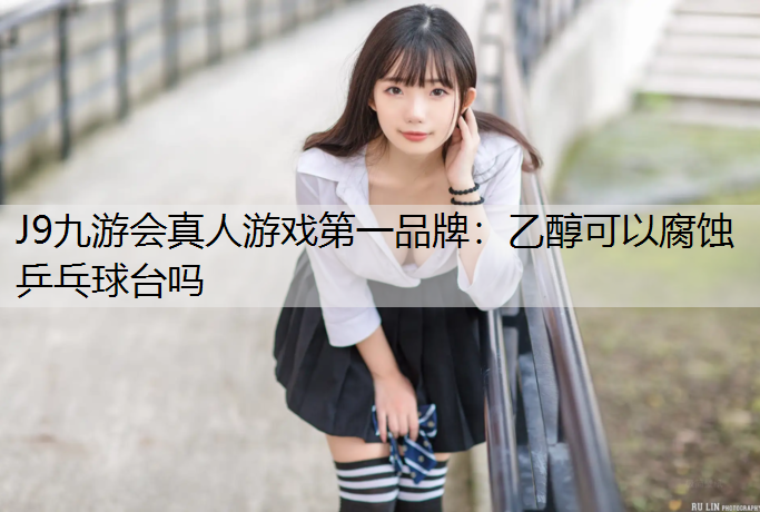 乙醇可以腐蚀乒乓球台吗