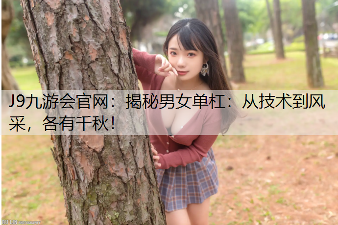 揭秘男女单杠：从技术到风采，各有千秋！